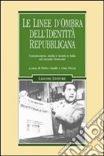 Le linee d'ombra dell'identità repubblicana. Comunicazione, media e società in Italia nel secondo Novecento libro