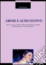 Amore e altri despoti. Figure, temi e problemi nella civiltà letteraria europea dal Rinascimento al Romanticismo libro