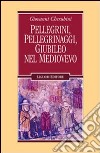 Pellegrini, pellegrinaggi, giubileo nel Medioevo libro di Cherubini Giovanni