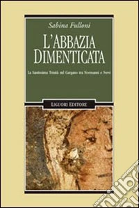 L'abbazia dimenticata. La Santissima Trinità sul Gargano tra Normanni e Svevi libro