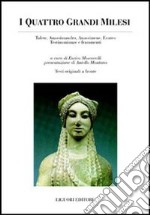 I quattro grandi milesi. Talete, Anassimandro, Anassimene, Ecateo. Testimonianze e frammenti. Testo greco a fronte libro