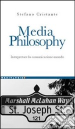 Media Philosophy. Interpretare la comunicazione-mondo libro