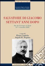 Salvatore Di Giacomo settant'anni dopo. Atti del Convegno di Studi (Napoli, 8-11 novembre 2005)