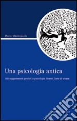 Una psicologia antica. 100 suggerimenti perché la psicologia diventi l'arte di vivere