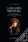 La ballerina immaginaria. Una donna nella letteratura e sulla scena nell'età dell'industrialismo 1832-1908 libro di Lombardi Carmela