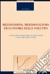 Mezzogiorno, meridionalismo ed economia dello sviluppo. La teoria dello sviluppo dagli anni della rinascita a quelli degli equilibri multipli libro