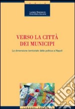 Verso la città dei municipi. La dimensione territoriale della politica a Napoli libro