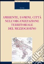 Ambiente, uomini, città nell'organizzazione territoriale del Mezzogiorno libro