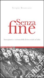 Senza fine. Immaginario e scrittura della fiction seriale in italia libro