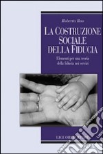 La costruzione sociale della fiducia. Elementi per una teoria della fiducia nei servizi libro