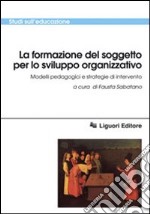 La formazione del soggetto per lo sviluppo organizzativo. Modelli pedagogici e strategie di intervento libro