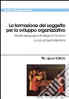 La formazione del soggetto per lo sviluppo organizzativo. Modelli pedagogici e strategie di intervento libro