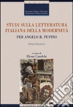 Studi sulla letteratura italiana della modernità. Per Angelo R. Pupino. Sette-Ottocento