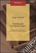 Intellettuali del giorno dopo. Siamo uomini o professori? Vizi e virtù di un nobile mestiere libro