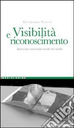 Visibilità e riconoscimento. Ipotesi per una teoria sociale dei media libro