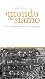 Il mondo che siamo. Per una sociologia dei media e dei linguaggi digitali libro