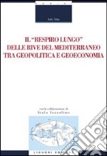 Il «Respiro lungo» delle rive del Mediterraneo tra geopolitica e geoeconomia libro