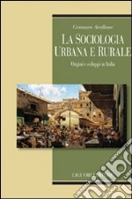 La Sociologia urbana e rurale. Origini e sviluppi in Italia libro