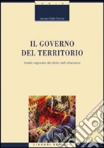 Il governo del territorio. Analisi ragionata del diritto dell'urbanistica libro