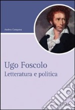 Ugo Foscolo. Letteratura e politica
