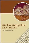 Crisi finanziaria globale, stato e mercato libro di Della Posta P. (cur.)