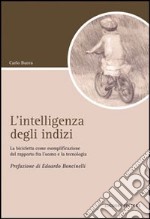 L'intelligenza degli indizi. La bicicletta come esemplificazione del rapporto fra l'uomo e la tecnologia libro