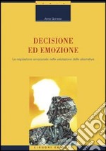 Decisione ed emozione. La regolazione emozionale nella valutazione delle alternative libro