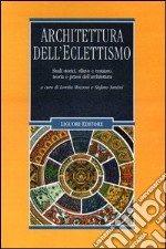 Architettura dell'eclettismo. Studi storici, rilievo e restauro, teoria e prassi dell'architettura. Ediz. illustrata libro