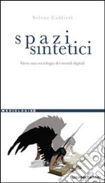 Spazi sintetici. Verso una sociologia dei mondi digitali libro