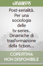 Post-serialità. Per una sociologia delle tv-series. Dinamiche di trasformazione della fiction televisiva libro