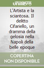 L'Artista e la sciantosa. Il delitto Cifariello, un dramma della gelosia nella Napoli della belle epoque libro