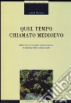 Quel tempo chiamato Medioevo. Mille anni di vicende, trasformazioni e antefatti della nostra storia libro