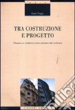 Tra costruzione e progetto. Classico e moderno come scenario del costruire libro