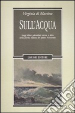 Sull'acqua. Viaggi, diluvi, palombari, sirene e altro nella poesia italiana del primo Novecento libro