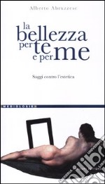 La bellezza per te e per me. Saggi contro l'estetica libro