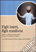 Figli interi, figli condivisi. Storie vere, riflessioni e punti di vista fra teoria, vita familiare e progetto libro