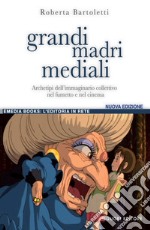 Grandi madri mediali. Archetipi dell'immaginario collettivo nel fumetto e nel cinema d'animazione libro