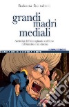 Grandi madri mediali. Archetipi dell'immaginario collettivo nel fumetto e nel cinema d'animazione libro