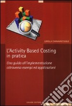 L'Activity based costing in pratica. Una guida all'implementazione attraverso esempi ed applicazioni libro