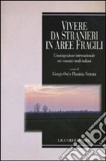 Vivere da stranieri in aree fragili. L'immigrazione internazionale nei comuni rurali italiani libro