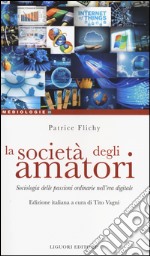 La società degli amatori. Sociologia delle passioni ordinarie nell'era digitale libro