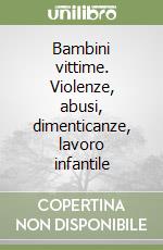 Bambini vittime. Violenze, abusi, dimenticanze, lavoro infantile libro