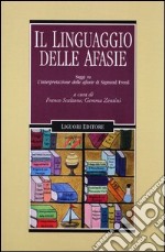 Il linguaggio delle afasie. Saggi su «L'interpretazione delle afasie» di Sigmund Freud libro