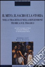 Il mito, il sacro e la storia nella tragedia e nella riflessione teorica sul tragico. Atti del Convegno di studi (Salerno, 15-16 novembre 2012) libro