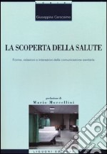 La Scoperta della salute. Forme, relazioni e interazioni della comunicazione sanitaria libro