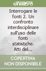 Interrogare le fonti 2. Un confronto interdisciplinare sull'uso delle fonti statistiche. Atti del Convegno della sezione di metodologia dell'AIS. (Napoli, 2012) libro