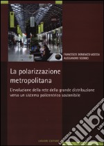 La Polarizzazione metropolitana. L'evoluzione della rete nella grande distribuzione verso un sistema policentrico sostenibile libro