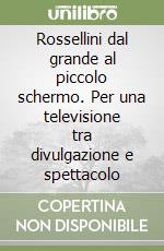 Rossellini dal grande al piccolo schermo. Per una televisione tra divulgazione e spettacolo libro