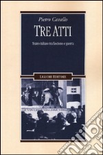 Tre atti. Teatro italiano tra fascismo e guerra libro