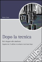 Dopo la tecnica. Dal chopper alle similcose. Seguito da: «Il sublime tecnologico» trent'anni dopo libro